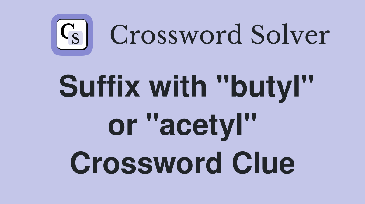 Suffix with "butyl" or "acetyl" Crossword Clue Answers Crossword Solver